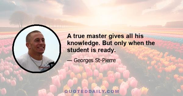 A true master gives all his knowledge. But only when the student is ready.