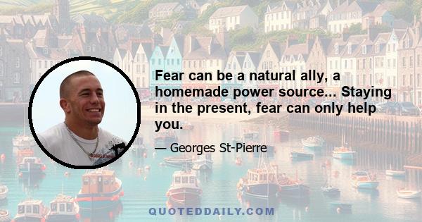 Fear can be a natural ally, a homemade power source... Staying in the present, fear can only help you.