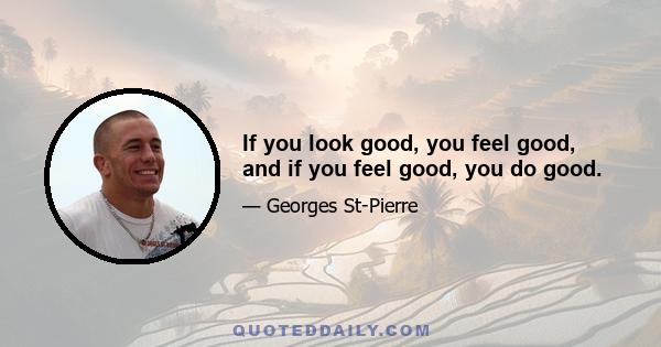 If you look good, you feel good, and if you feel good, you do good.