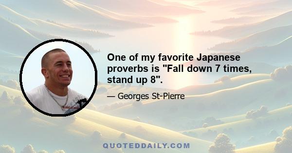 One of my favorite Japanese proverbs is Fall down 7 times, stand up 8.