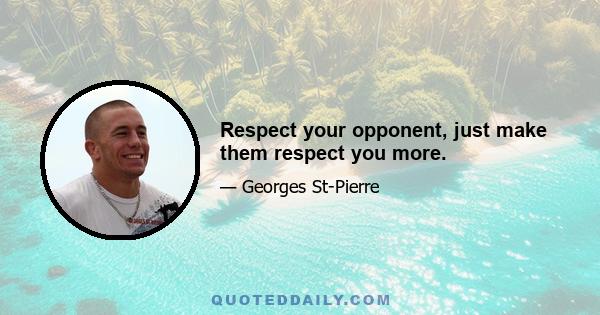 Respect your opponent, just make them respect you more.