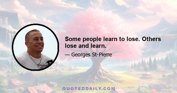 Some people learn to lose. Others lose and learn.