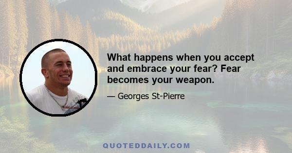 What happens when you accept and embrace your fear? Fear becomes your weapon.