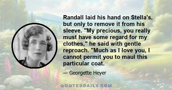 Randall laid his hand on Stella's, but only to remove it from his sleeve. My precious, you really must have some regard for my clothes, he said with gentle reproach. Much as I love you, I cannot permit you to maul this