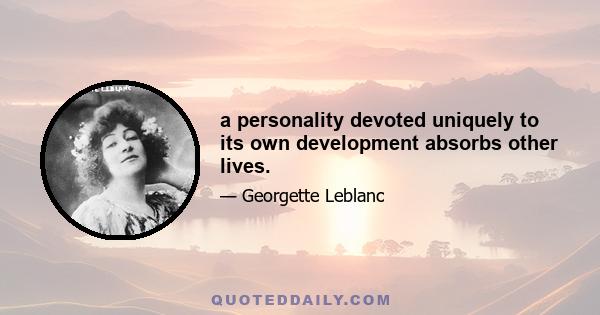 a personality devoted uniquely to its own development absorbs other lives.