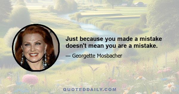 Just because you made a mistake doesn't mean you are a mistake.