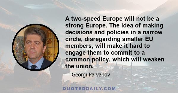 A two-speed Europe will not be a strong Europe. The idea of making decisions and policies in a narrow circle, disregarding smaller EU members, will make it hard to engage them to commit to a common policy, which will