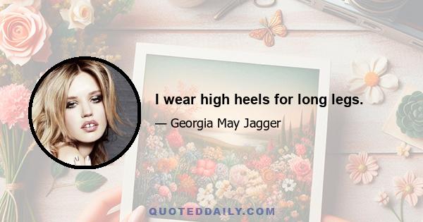 I wear high heels for long legs.