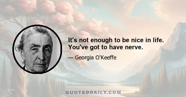 It's not enough to be nice in life. You've got to have nerve.