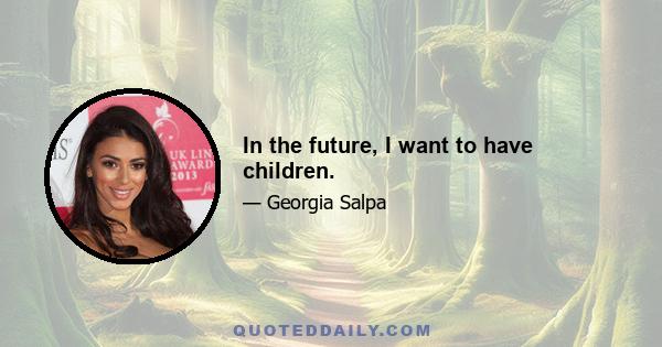 In the future, I want to have children.