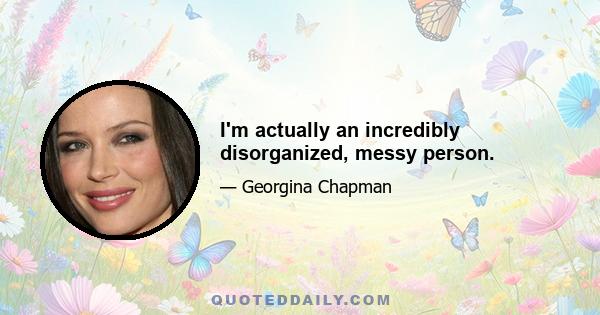 I'm actually an incredibly disorganized, messy person.