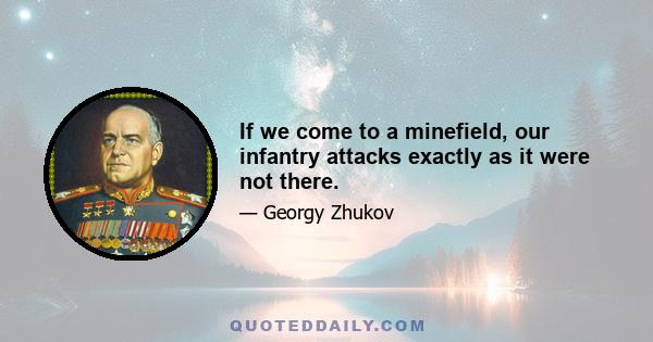 If we come to a minefield, our infantry attacks exactly as it were not there.