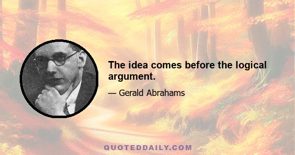 The idea comes before the logical argument.