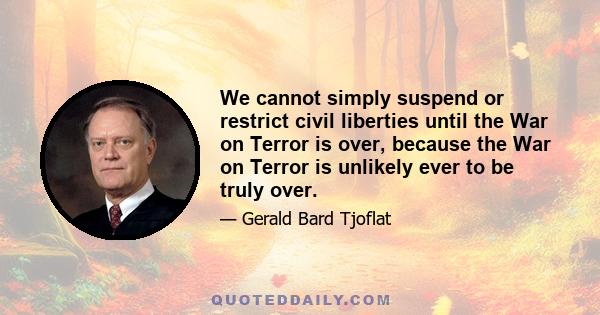 We cannot simply suspend or restrict civil liberties until the War on Terror is over, because the War on Terror is unlikely ever to be truly over.