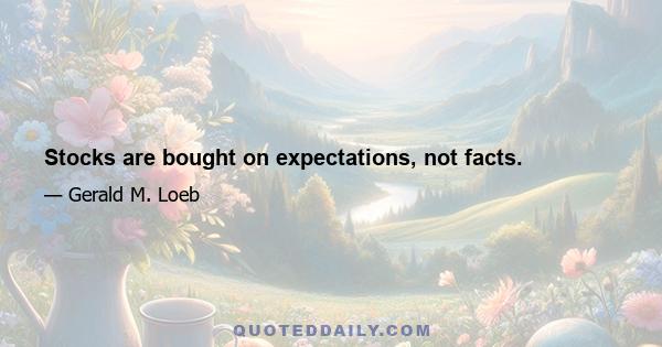 Stocks are bought on expectations, not facts.