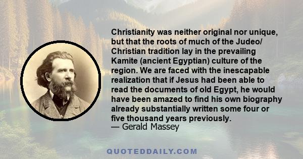 Christianity was neither original nor unique, but that the roots of much of the Judeo/ Christian tradition lay in the prevailing Kamite (ancient Egyptian) culture of the region. We are faced with the inescapable