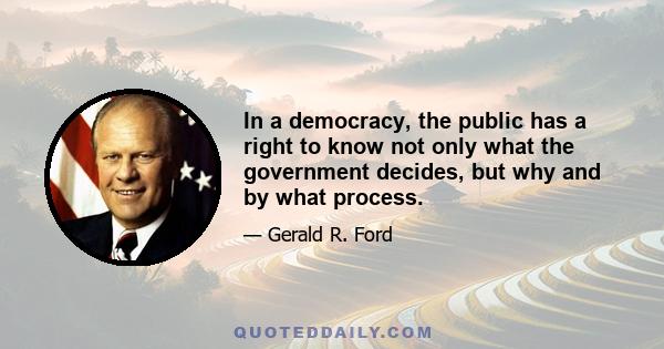 In a democracy, the public has a right to know not only what the government decides, but why and by what process.