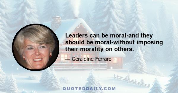 Leaders can be moral-and they should be moral-without imposing their morality on others.