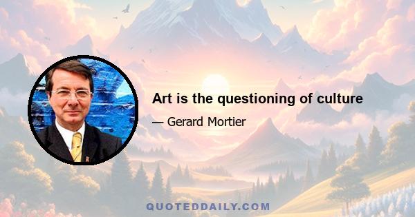 Art is the questioning of culture