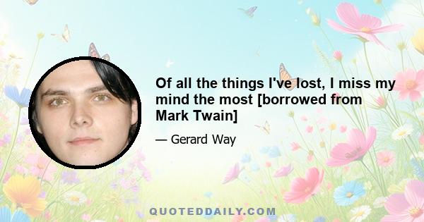 Of all the things I've lost, I miss my mind the most [borrowed from Mark Twain]