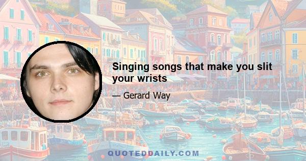 Singing songs that make you slit your wrists