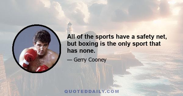 All of the sports have a safety net, but boxing is the only sport that has none.