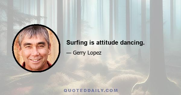 Surfing is attitude dancing.