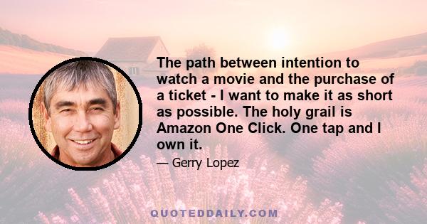 The path between intention to watch a movie and the purchase of a ticket - I want to make it as short as possible. The holy grail is Amazon One Click. One tap and I own it.