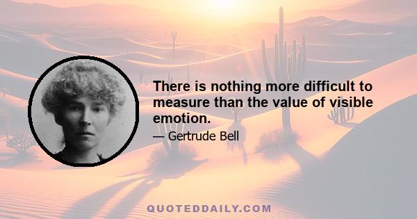 There is nothing more difficult to measure than the value of visible emotion.