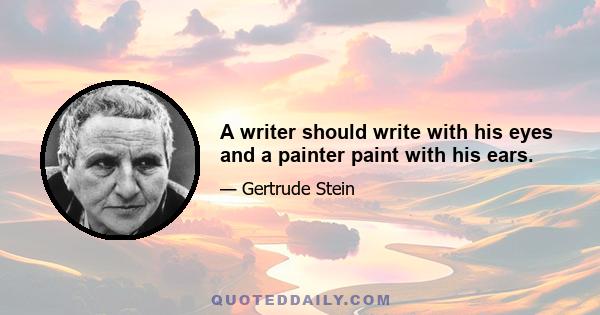 A writer should write with his eyes and a painter paint with his ears.