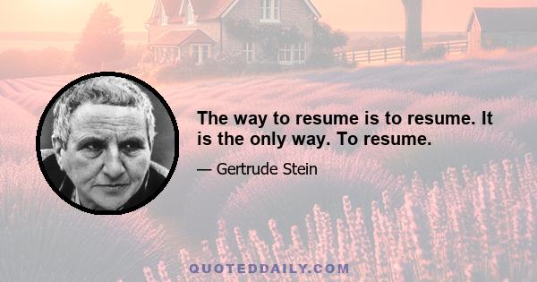 The way to resume is to resume. It is the only way. To resume.