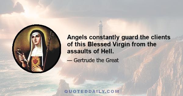 Angels constantly guard the clients of this Blessed Virgin from the assaults of Hell.