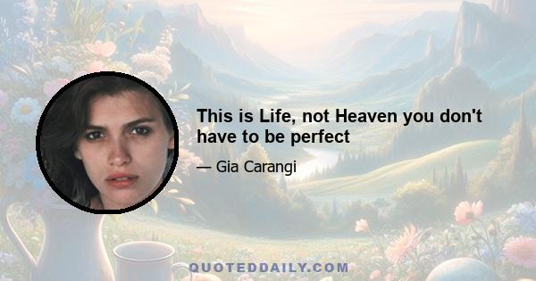 This is Life, not Heaven you don't have to be perfect