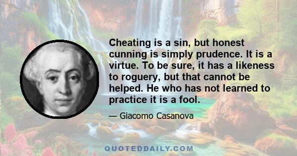 Cheating is a sin, but honest cunning is simply prudence. It is a virtue. To be sure, it has a likeness to roguery, but that cannot be helped. He who has not learned to practice it is a fool.