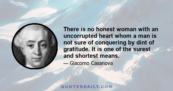 There is no honest woman with an uncorrupted heart whom a man is not sure of conquering by dint of gratitude. It is one of the surest and shortest means.