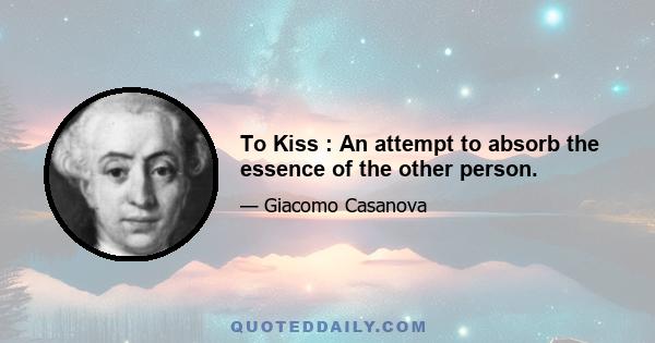 To Kiss : An attempt to absorb the essence of the other person.