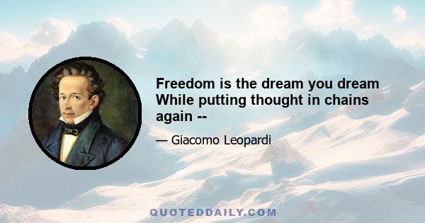 Freedom is the dream you dream While putting thought in chains again --