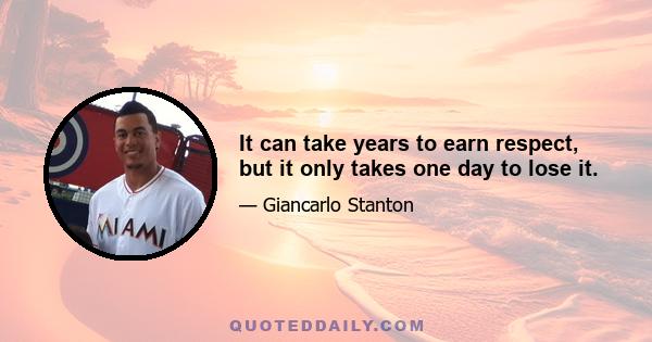 It can take years to earn respect, but it only takes one day to lose it.