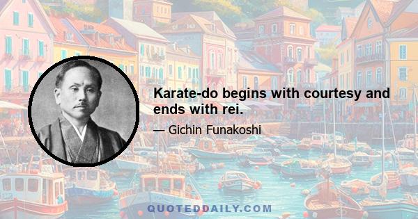 Karate-do begins with courtesy and ends with rei.