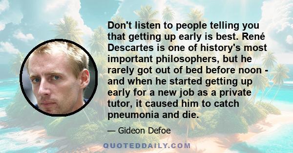 Don't listen to people telling you that getting up early is best. René Descartes is one of history's most important philosophers, but he rarely got out of bed before noon - and when he started getting up early for a new 