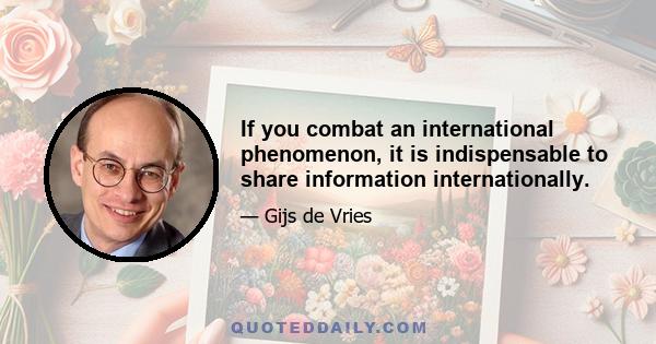 If you combat an international phenomenon, it is indispensable to share information internationally.