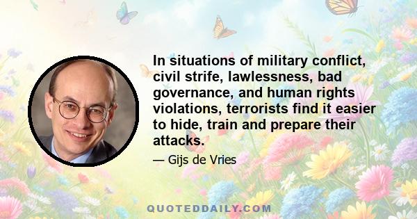 In situations of military conflict, civil strife, lawlessness, bad governance, and human rights violations, terrorists find it easier to hide, train and prepare their attacks.