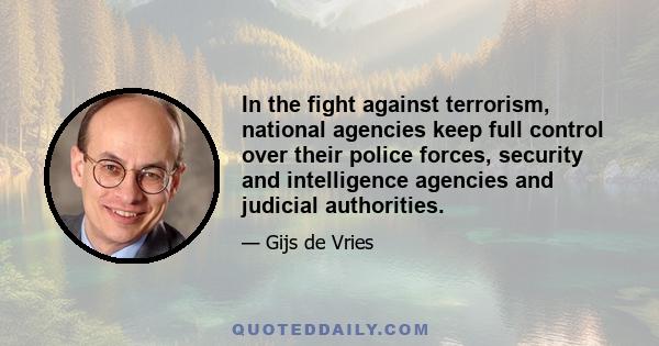 In the fight against terrorism, national agencies keep full control over their police forces, security and intelligence agencies and judicial authorities.