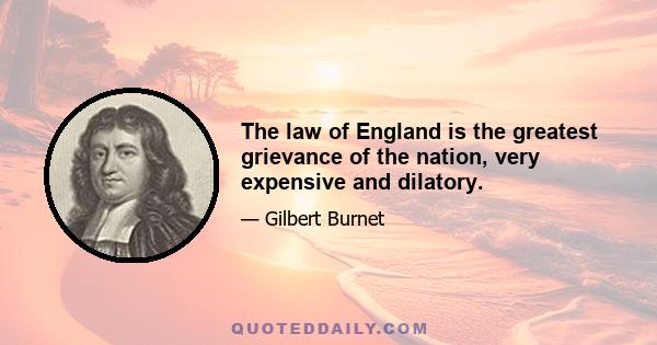 The law of England is the greatest grievance of the nation, very expensive and dilatory.