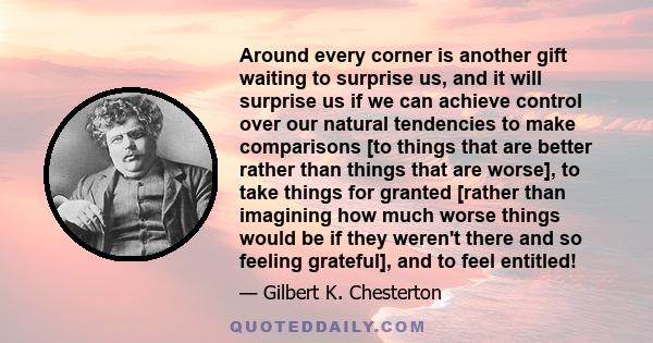 Around every corner is another gift waiting to surprise us, and it will surprise us if we can achieve control over our natural tendencies to make comparisons [to things that are better rather than things that are