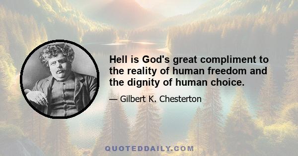 Hell is God's great compliment to the reality of human freedom and the dignity of human choice.