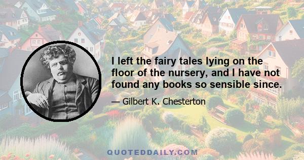 I left the fairy tales lying on the floor of the nursery, and I have not found any books so sensible since.