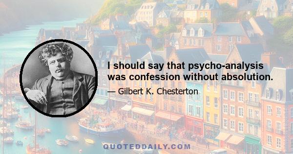 I should say that psycho-analysis was confession without absolution.