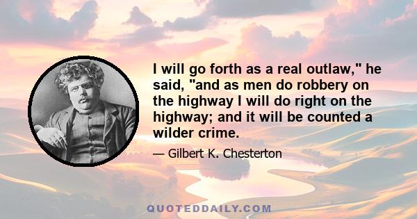 I will go forth as a real outlaw, he said, and as men do robbery on the highway I will do right on the highway; and it will be counted a wilder crime.