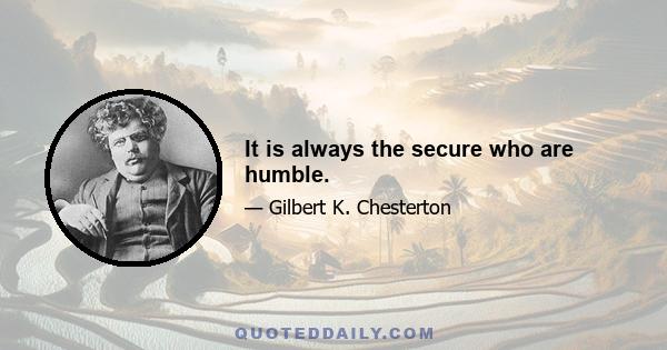 It is always the secure who are humble.